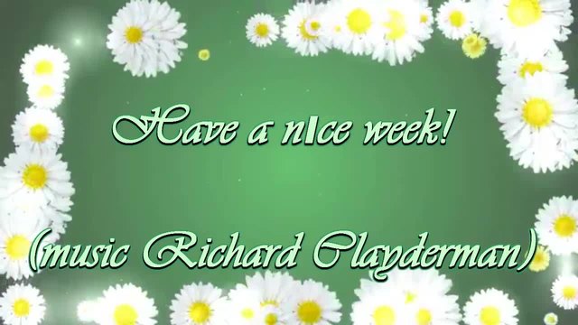 Have a nıce week! ... ... (music Richard Clayderman) ... ...